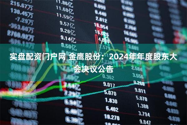 实盘配资门户网 金鹰股份：2024年年度股东大会决议公告