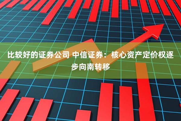 比较好的证券公司 中信证券：核心资产定价权逐步向南转移