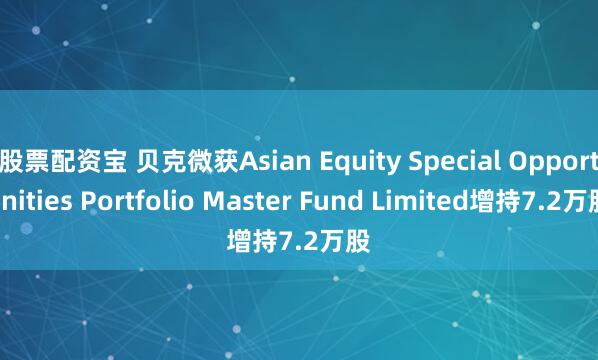 股票配资宝 贝克微获Asian Equity Special Opportunities Portfolio Master Fund Limited增持7.2万股